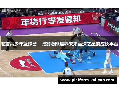 老詹青少年篮球营:激发潜能培养未来篮球之星的成长平台 老詹青少年篮球营:激发潜能培养未来篮球之星的成长平台