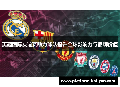 英超国际友谊赛助力球队提升全球影响力与品牌价值 英超国际友谊赛助力球队提升全球影响力与品牌价值