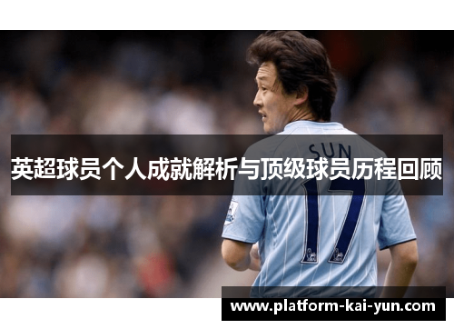 英超球员个人成就解析与顶级球员历程回顾