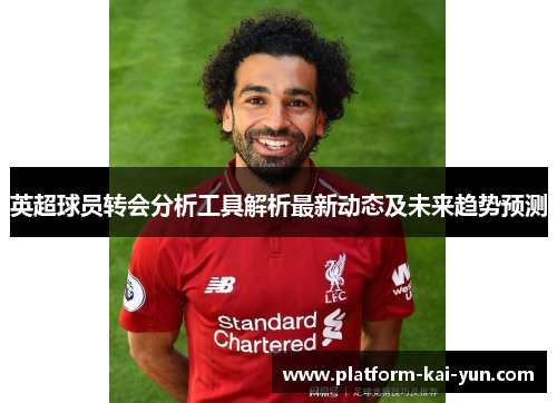 英超球员转会分析工具解析最新动态及未来趋势预测 英超球员转会分析工具解析最新动态及未来趋势预测