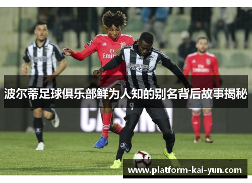 波尔蒂足球俱乐部鲜为人知的别名背后故事揭秘 波尔蒂足球俱乐部鲜为人知的别名背后故事揭秘