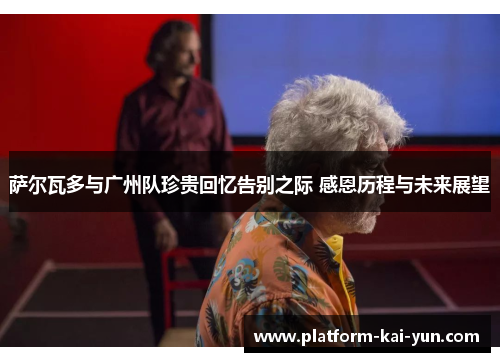 萨尔瓦多与广州队珍贵回忆告别之际 感恩历程与未来展望