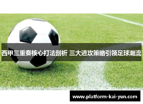 西甲三重奏核心打法剖析 三大进攻策略引领足球潮流