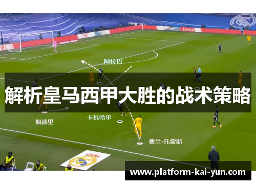解析皇马西甲大胜的战术策略 解析皇马西甲大胜的战术策略