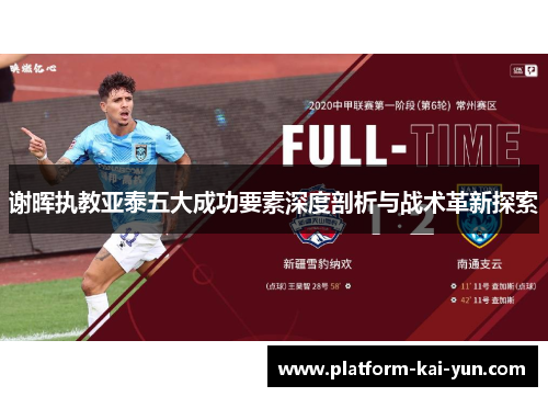 谢晖执教亚泰五大成功要素深度剖析与战术革新探索 谢晖执教亚泰五大成功要素深度剖析与战术革新探索