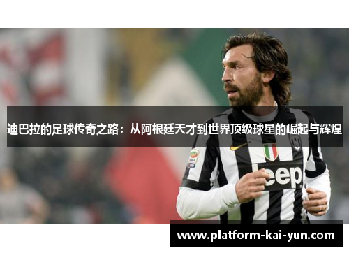 迪巴拉的足球传奇之路:从阿根廷天才到世界顶级球星的崛起与辉煌 迪巴拉的足球传奇之路:从阿根廷天才到世界顶级球星的崛起与辉煌