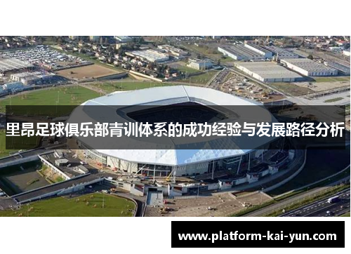 里昂足球俱乐部青训体系的成功经验与发展路径分析 里昂足球俱乐部青训体系的成功经验与发展路径分析