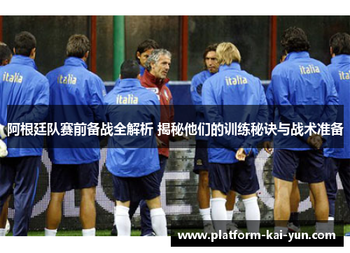 阿根廷队赛前备战全解析 揭秘他们的训练秘诀与战术准备 阿根廷队赛前备战全解析 揭秘他们的训练秘诀与战术准备