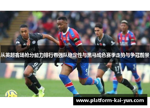 从英超客场抢分能力排行看强队稳定性与黑马成色赛季走势与争冠前景 从英超客场抢分能力排行看强队稳定性与黑马成色赛季走势与争冠前景