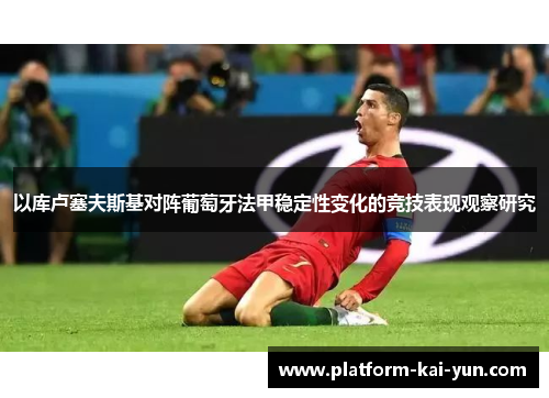 以库卢塞夫斯基对阵葡萄牙法甲稳定性变化的竞技表现观察研究 以库卢塞夫斯基对阵葡萄牙法甲稳定性变化的竞技表现观察研究