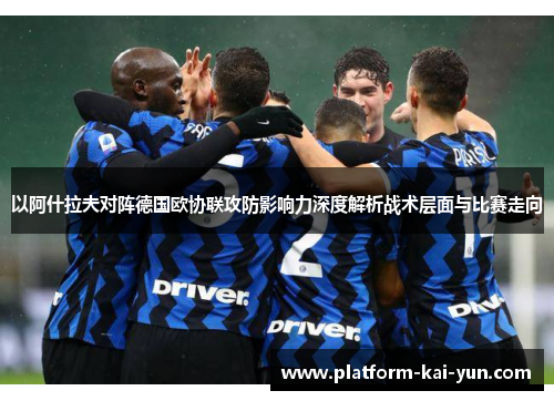 以阿什拉夫对阵德国欧协联攻防影响力深度解析战术层面与比赛走向