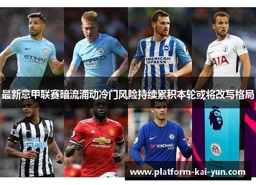 最新意甲联赛暗流涌动冷门风险持续累积本轮或将改写格局