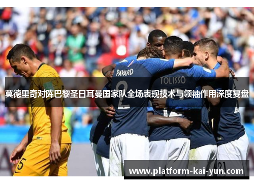 莫德里奇对阵巴黎圣日耳曼国家队全场表现技术与领袖作用深度复盘