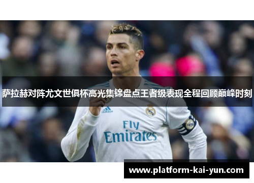 萨拉赫对阵尤文世俱杯高光集锦盘点王者级表现全程回顾巅峰时刻