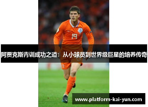 阿贾克斯青训成功之道：从小球员到世界级巨星的培养传奇