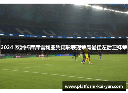 2024 欧洲杯库库雷利亚凭精彩表现荣膺最佳左后卫殊荣