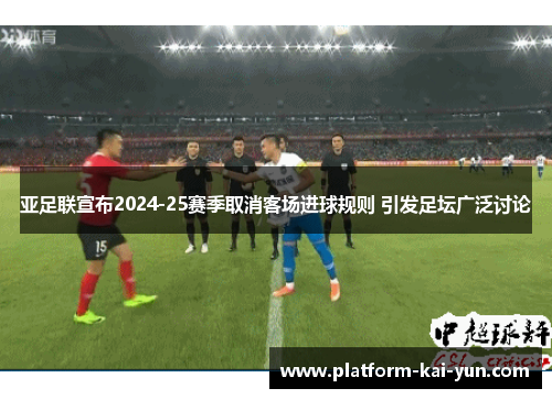 亚足联宣布2024-25赛季取消客场进球规则 引发足坛广泛讨论 亚足联宣布2024-25赛季取消客场进球规则 引发足坛广泛讨论