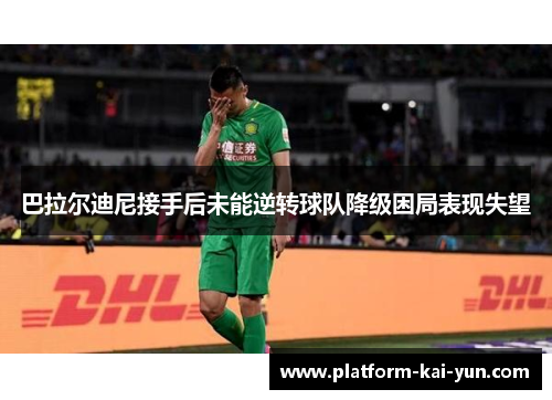 巴拉尔迪尼接手后未能逆转球队降级困局表现失望