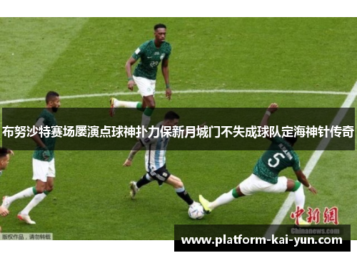 布努沙特赛场屡演点球神扑力保新月城门不失成球队定海神针传奇