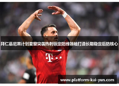 拜仁慕尼黑计划夏窗突袭热刺锁定防线领袖打造长期稳定后防核心