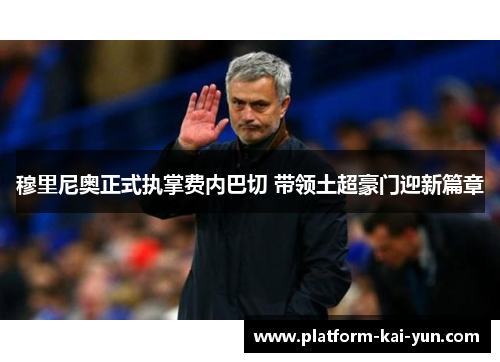 穆里尼奥正式执掌费内巴切 带领土超豪门迎新篇章