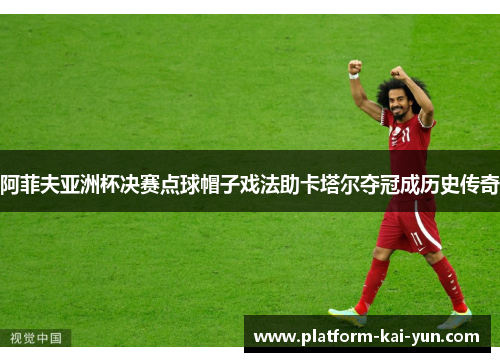 阿菲夫亚洲杯决赛点球帽子戏法助卡塔尔夺冠成历史传奇