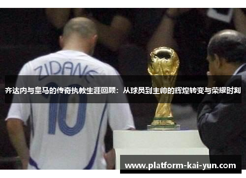 齐达内与皇马的传奇执教生涯回顾：从球员到主帅的辉煌转变与荣耀时刻