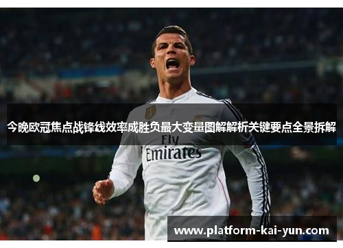 今晚欧冠焦点战锋线效率成胜负最大变量图解解析关键要点全景拆解