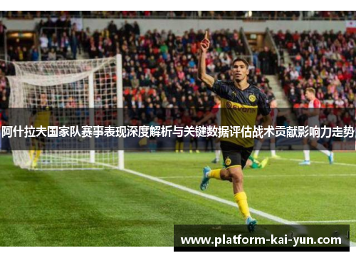 阿什拉夫国家队赛事表现深度解析与关键数据评估战术贡献影响力走势 阿什拉夫国家队赛事表现深度解析与关键数据评估战术贡献影响力走势